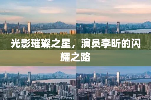 光影璀璨之星，演員李昕的閃耀之路