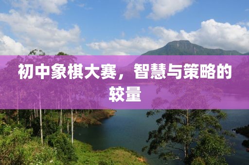 初中象棋大賽，智慧與策略的較量