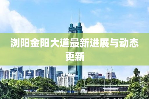 瀏陽金陽大道最新進展與動態更新