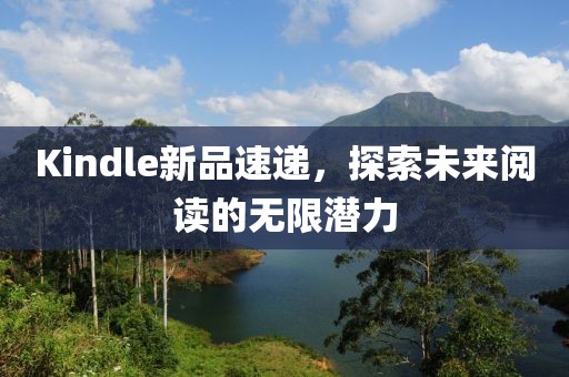 Kindle新品速遞，探索未來閱讀的無限潛力