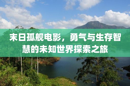 末日孤艦電影，勇氣與生存智慧的未知世界探索之旅