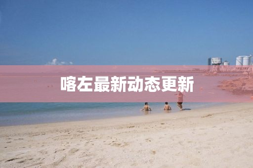喀左最新動態更新