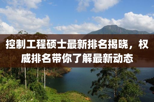 控制工程碩士最新排名揭曉，權威排名帶你了解最新動態