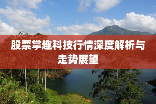股票掌趣科技行情深度解析與走勢展望
