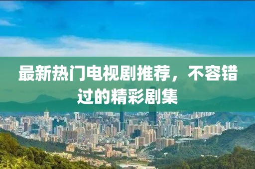 最新熱門電視劇推薦，不容錯過的精彩劇集