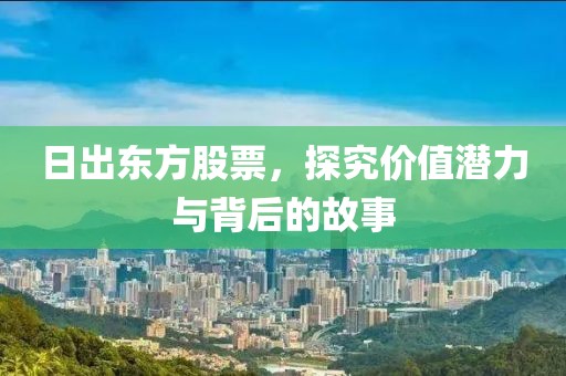 日出東方股票，探究價值潛力與背后的故事