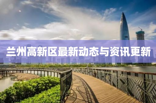 蘭州高新區最新動態與資訊更新