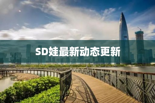SD娃最新動態更新