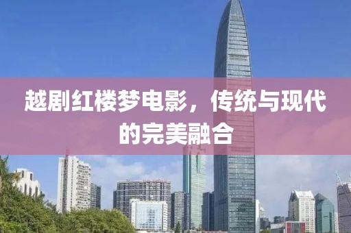 越劇紅樓夢電影，傳統與現代的完美融合