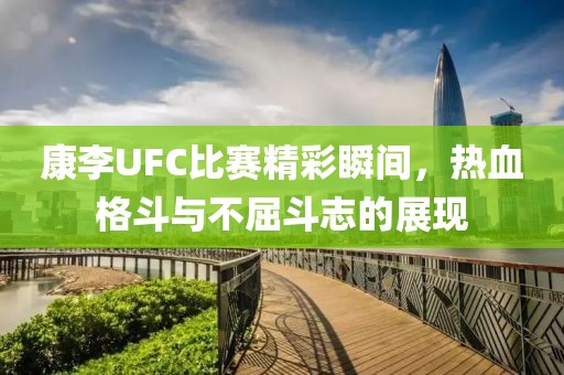 康李UFC比賽精彩瞬間，熱血格斗與不屈斗志的展現
