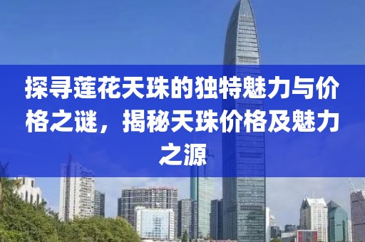 探尋蓮花天珠的獨特魅力與價格之謎，揭秘天珠價格及魅力之源