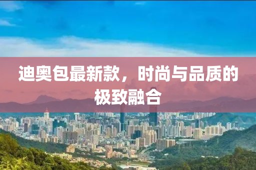 迪奧包最新款，時尚與品質的極致融合