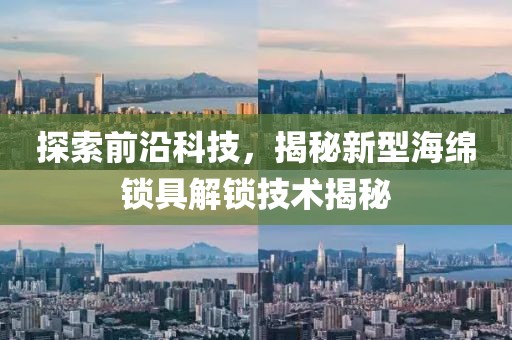 探索前沿科技，揭秘新型海綿鎖具解鎖技術揭秘
