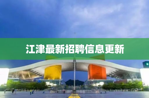 江津最新招聘信息更新