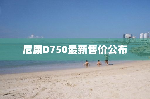 尼康D750最新售價公布