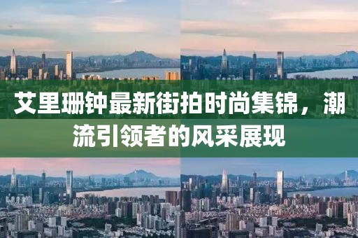 艾里珊鐘最新街拍時尚集錦，潮流引領者的風采展現