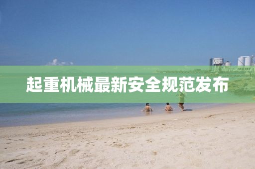 起重機械最新安全規范發布