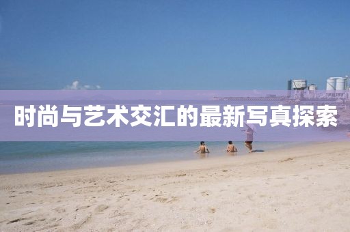 時尚與藝術交匯的最新寫真探索