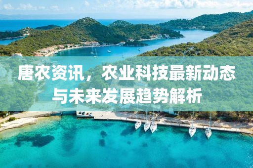 唐農資訊，農業科技最新動態與未來發展趨勢解析