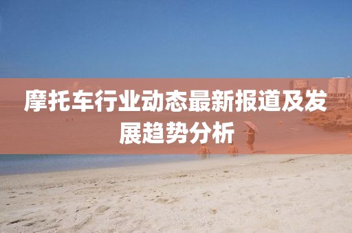 摩托車行業動態最新報道及發展趨勢分析