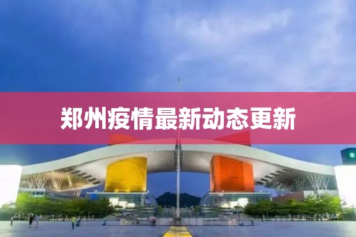鄭州疫情最新動態更新