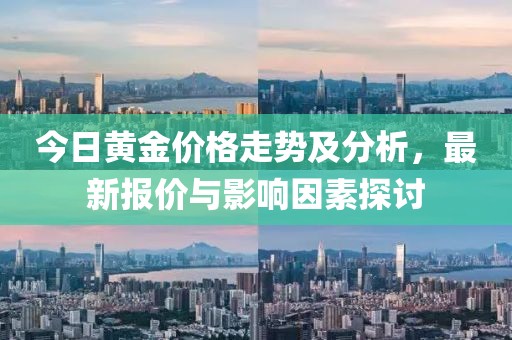 今日黃金價格走勢及分析，最新報價與影響因素探討