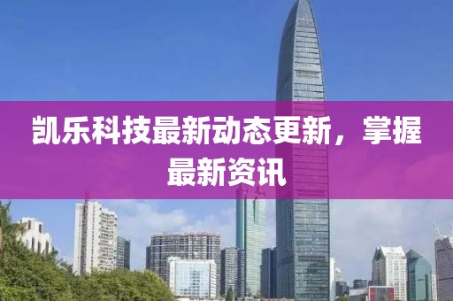 凱樂科技最新動態更新，掌握最新資訊