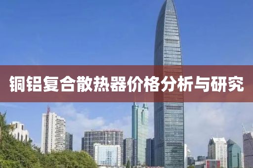 銅鋁復合散熱器價格分析與研究