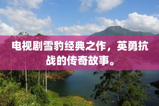 電視劇雪豹經典之作，英勇抗戰的傳奇故事。