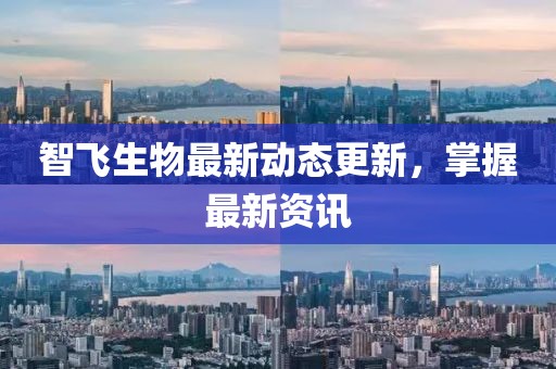 智飛生物最新動態更新，掌握最新資訊