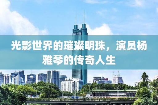 光影世界的璀璨明珠，演員楊雅琴的傳奇人生