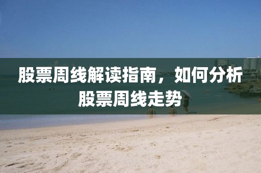 股票周線解讀指南，如何分析股票周線走勢