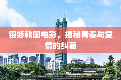 銀嬌韓國電影，揭秘青春與愛情的糾葛