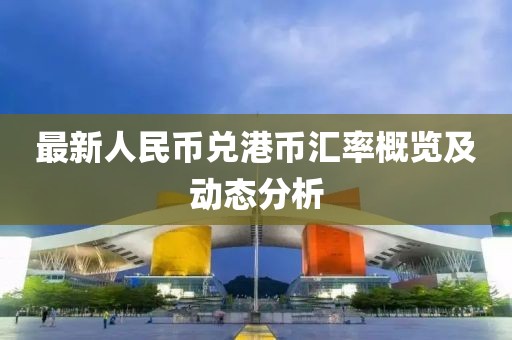 最新人民幣兌港幣匯率概覽及動態分析