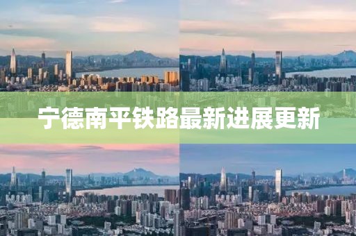寧德南平鐵路最新進展更新