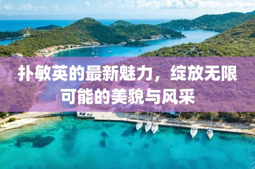 撲敏英的最新魅力，綻放無限可能的美貌與風采