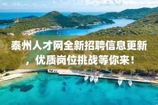 泰州人才網全新招聘信息更新，優質崗位挑戰等你來！