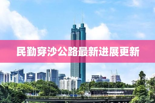 民勤穿沙公路最新進展更新