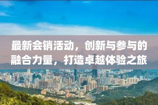 最新會銷活動，創新與參與的融合力量，打造卓越體驗之旅