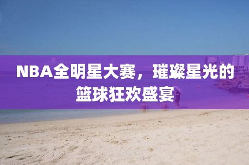 NBA全明星大賽，璀璨星光的籃球狂歡盛宴