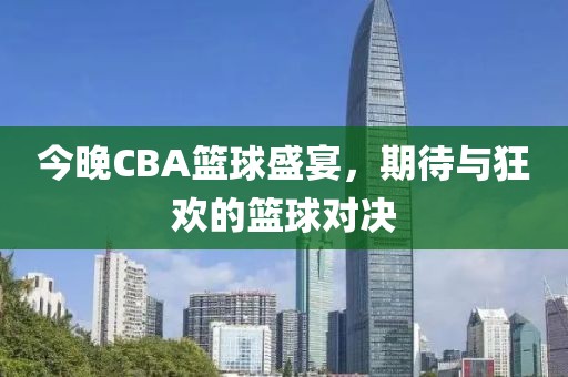 今晚CBA籃球盛宴，期待與狂歡的籃球對決