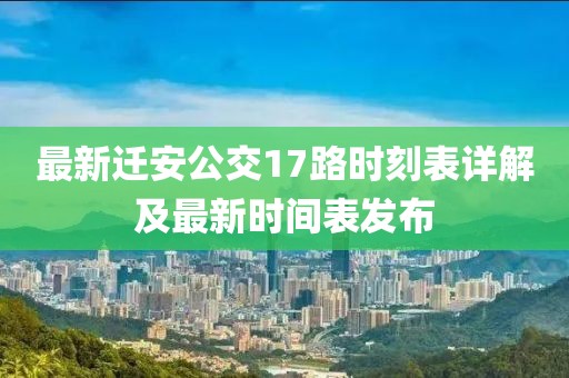最新遷安公交17路時刻表詳解及最新時間表發布