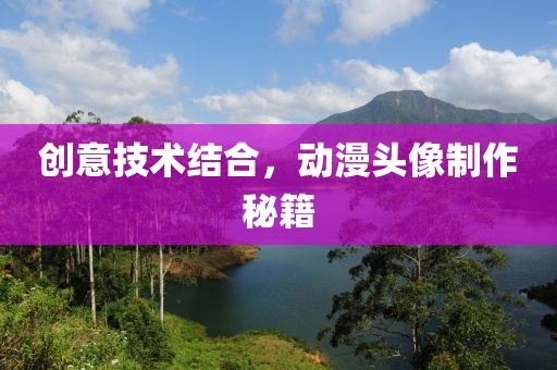 創意技術結合，動漫頭像制作秘籍