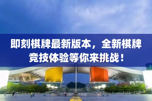即刻棋牌最新版本，全新棋牌競技體驗等你來挑戰！