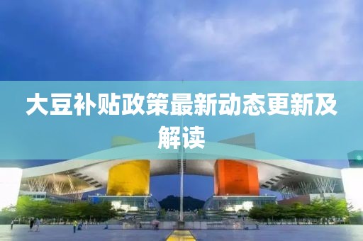 大豆補貼政策最新動態更新及解讀