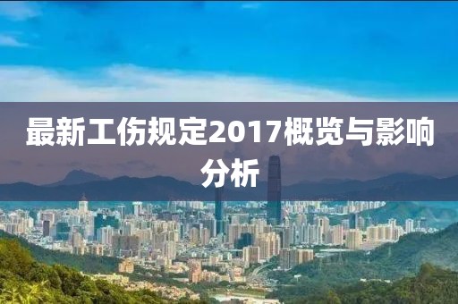 最新工傷規定2017概覽與影響分析