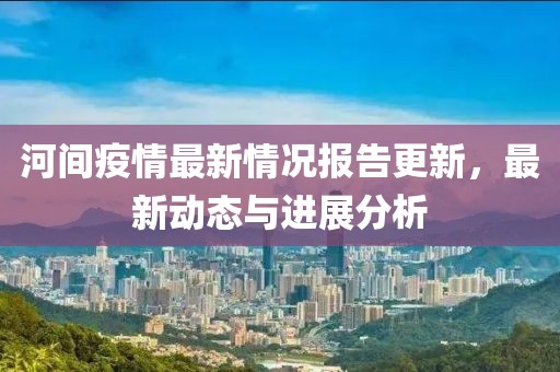 河間疫情最新情況報告更新，最新動態與進展分析