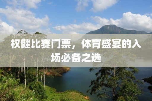 權健比賽門票，體育盛宴的入場必備之選