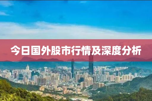今日國外股市行情及深度分析