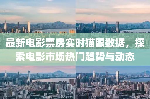 最新電影票房實時貓眼數據，探索電影市場熱門趨勢與動態
